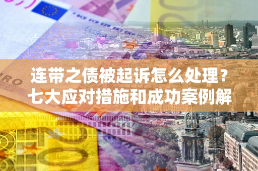 济南连带之债被起诉怎么处理？七大应对措施和成功案例解析