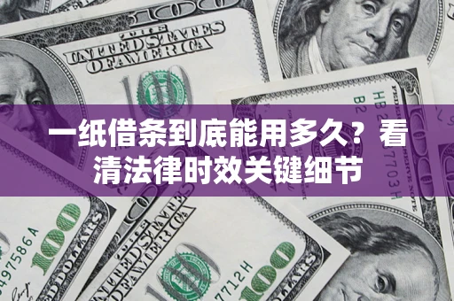 济南一纸借条到底能用多久？看清法律时效关键细节