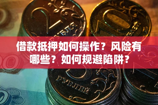 济南借款抵押如何操作?风险有哪些?如何规避陷阱? 济南借款抵押如何操作?风险有哪些?如何规避陷阱?