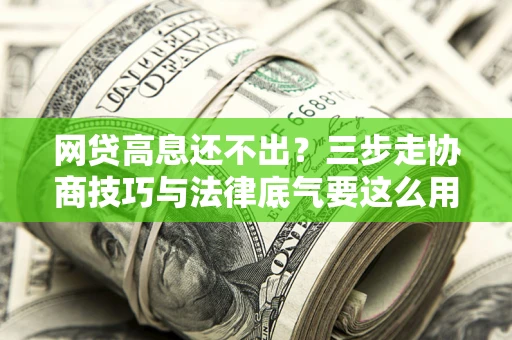 济南网贷高息还不出？三步走协商技巧与法律底气要这么用