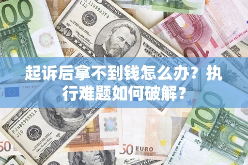 济南起诉后拿不到钱怎么办?执行难题如何破解? 济南起诉后拿不到钱怎么办?执行难题如何破解?