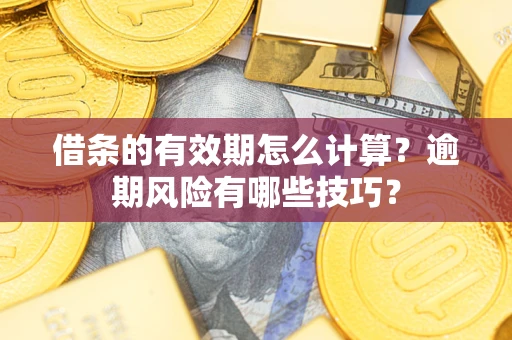 济南借条的有效期怎么计算？逾期风险有哪些技巧？