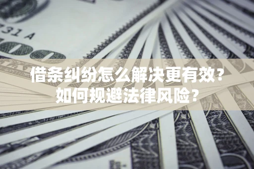 济南借条纠纷怎么解决更有效？如何规避法律风险？