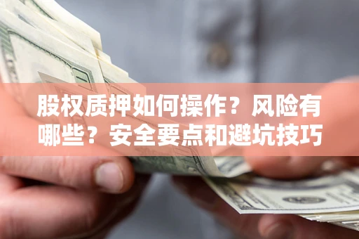 济南股权质押如何操作？风险有哪些？安全要点和避坑技巧？
