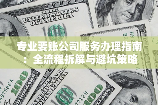 济南专业要账公司服务办理指南：全流程拆解与避坑策略