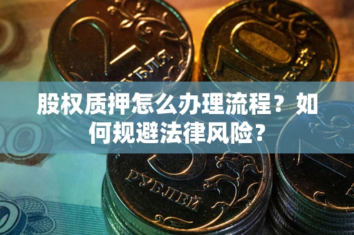 济南股权质押怎么办理流程？如何规避法律风险？
