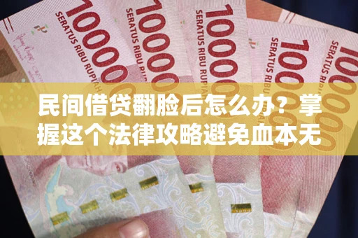 济南民间借贷翻脸后怎么办？掌握这个法律攻略避免血本无归