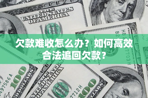 济南欠款难收怎么办？如何高效合法追回欠款？