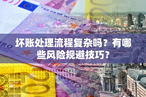 济南坏账处理流程复杂吗？有哪些风险规避技巧？