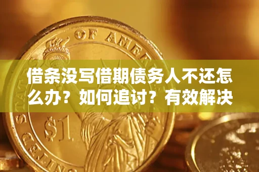 济南借条没写借期债务人不还怎么办？如何追讨？有效解决方案！