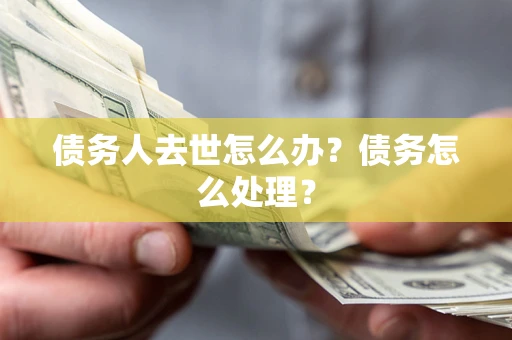 济南债务人去世怎么办？债务怎么处理？
