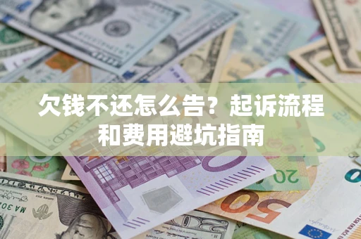 济南欠钱不还怎么告?起诉流程和费用避坑指南 济南欠钱不还怎么告?起诉流程和费用避坑指南