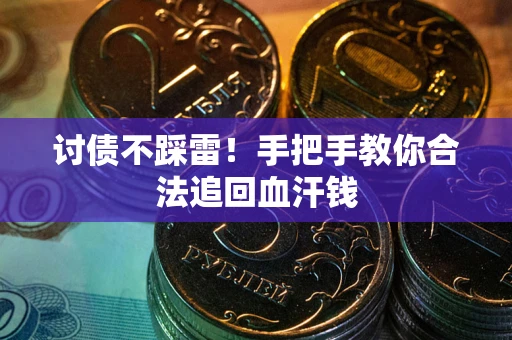 济南讨债不踩雷！手把手教你合法追回血汗钱