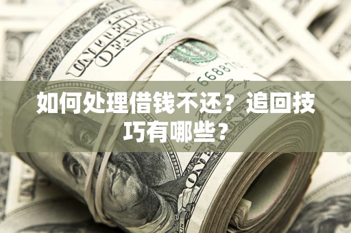 济南如何处理借钱不还？追回技巧有哪些？