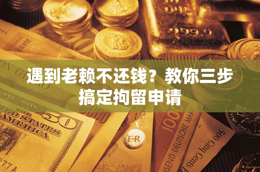 济南遇到老赖不还钱？教你三步搞定拘留申请
