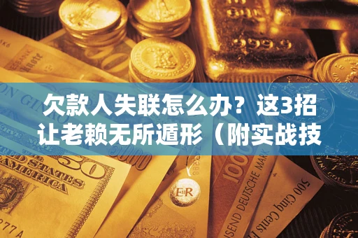 济南欠款人失联怎么办？这3招让老赖无所遁形（附实战技巧）