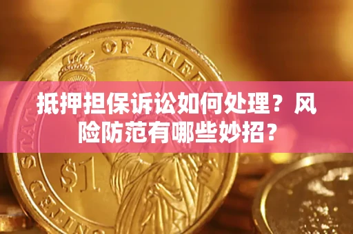 济南抵押担保诉讼如何处理？风险防范有哪些妙招？