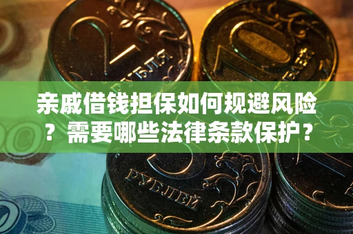 济南亲戚借钱担保如何规避风险？需要哪些法律条款保护？