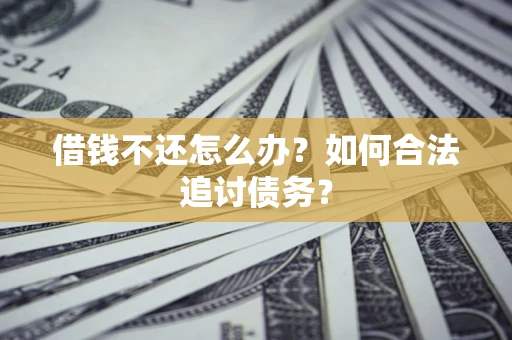 济南借钱不还怎么办？如何合法追讨债务？
