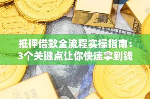 济南抵押借款全流程实操指南：3个关键点让你快速拿到钱