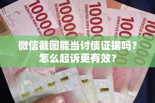 济南微信截图能当讨债证据吗？怎么起诉更有效？
