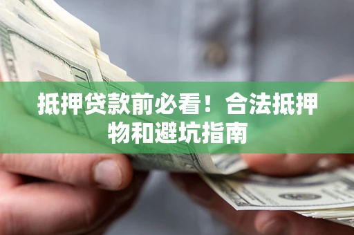 济南抵押贷款前必看！合法抵押物和避坑指南