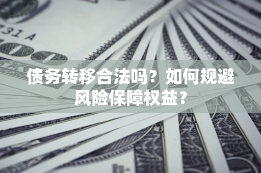 济南债务转移合法吗？如何规避风险保障权益？
