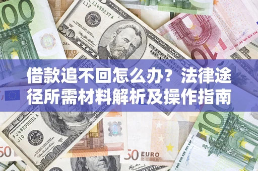济南借款追不回怎么办?法律途径所需材料解析及操作指南 济南借款追不回怎么办?法律途径所需材料解析及操作指南