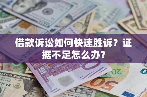 济南借款诉讼如何快速胜诉？证据不足怎么办？