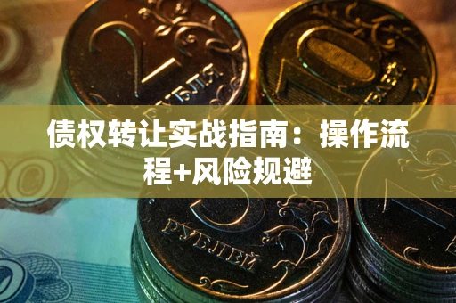 济南债权转让实战指南：操作流程+风险规避