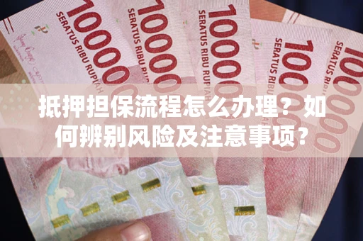 济南抵押担保流程怎么办理？如何辨别风险及注意事项？