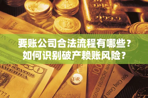 济南要账公司合法流程有哪些？如何识别破产赖账风险？
