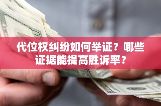 济南代位权纠纷如何举证？哪些证据能提高胜诉率？