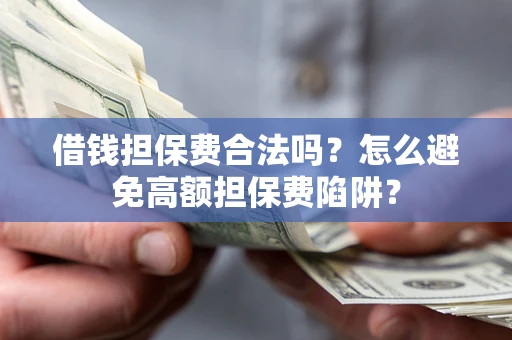 济南借钱担保费合法吗？怎么避免高额担保费陷阱？