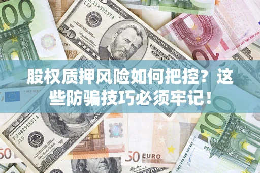 济南股权质押风险如何把控？这些防骗技巧必须牢记！