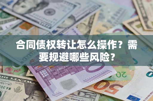 济南合同债权转让怎么操作？需要规避哪些风险？