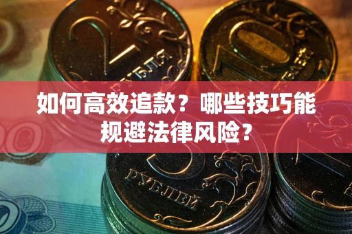 济南如何高效追款？哪些技巧能规避法律风险？