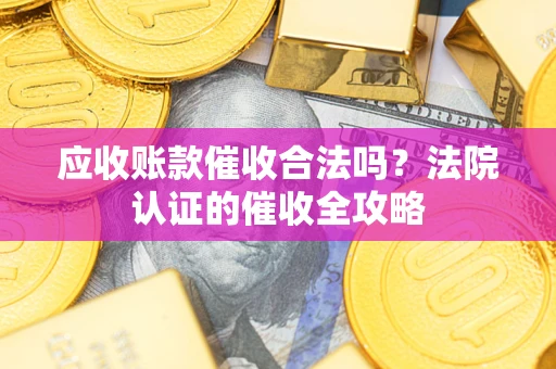 济南应收账款催收合法吗？法院认证的催收全攻略