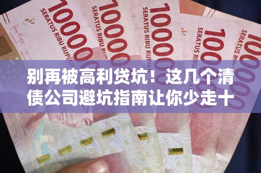 济南别再被高利贷坑！这几个清债公司避坑指南让你少走十年弯路