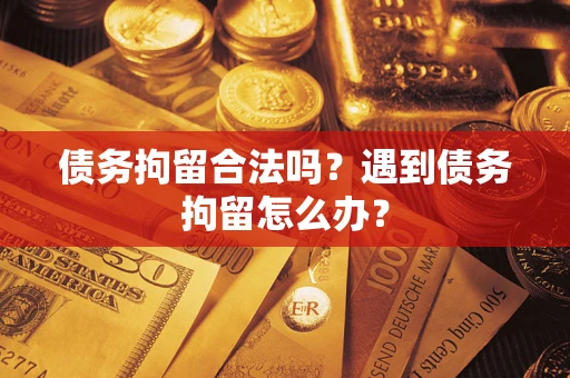 济南债务拘留合法吗？遇到债务拘留怎么办？