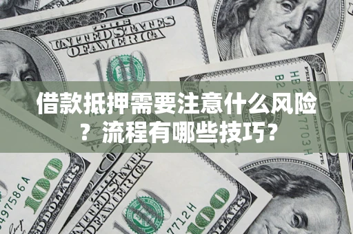 济南借款抵押需要注意什么风险？流程有哪些技巧？