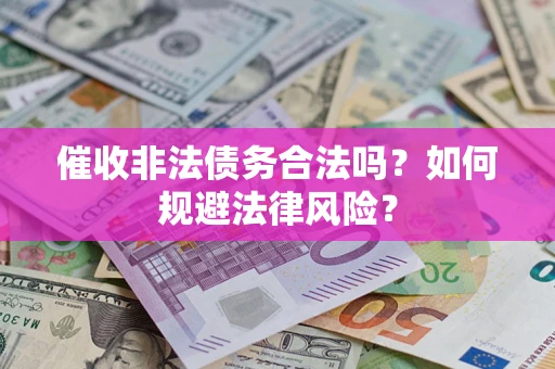 济南催收非法债务合法吗？如何规避法律风险？