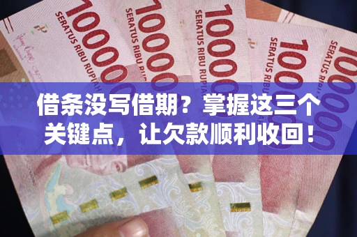 济南借条没写借期？掌握这三个关键点，让欠款顺利收回！