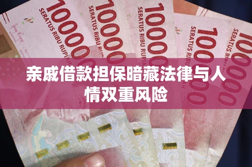 济南亲戚借款担保暗藏法律与人情双重风险