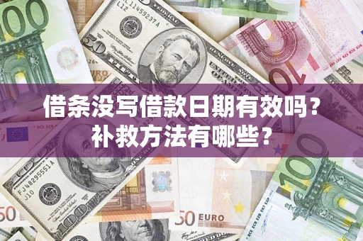 济南借条没写借款日期有效吗?补救方法有哪些? 济南借条没写借款日期有效吗?补救方法有哪些?