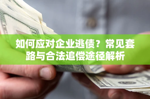 济南如何应对企业逃债？常见套路与合法追偿途径解析