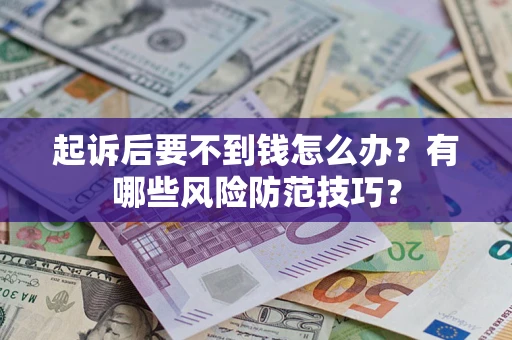 济南起诉后要不到钱怎么办?有哪些风险防范技巧? 济南起诉后要不到钱怎么办?有哪些风险防范技巧?