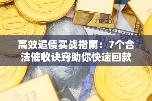 济南高效追债实战指南：7个合法催收诀窍助你快速回款