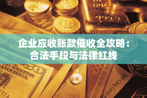 济南企业应收账款催收全攻略：合法手段与法律红线