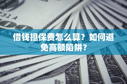 济南借钱担保费怎么算？如何避免高额陷阱？